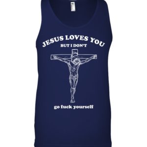 Jesus Loves You But I Don't Go Fuck Yourself Shirt. image Jesus Loves You But I Don't Go Fuck Yourself Shirt.