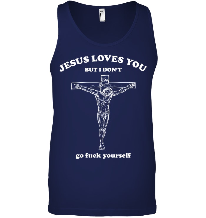 Jesus Loves You But I Don't Go Fuck Yourself Shirt. image Jesus Loves You But I Don't Go Fuck Yourself Shirt.