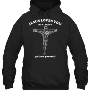 Jesus Loves You But I Don't Go Fuck Yourself Shirt. image Jesus Loves You But I Don't Go Fuck Yourself Shirt.