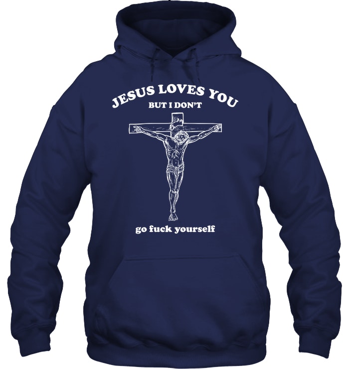 Jesus Loves You But I Don't Go Fuck Yourself Shirt. image Jesus Loves You But I Don't Go Fuck Yourself Shirt.