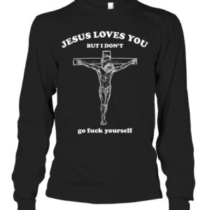 Jesus Loves You But I Don't Go Fuck Yourself Shirt. image Jesus Loves You But I Don't Go Fuck Yourself Shirt.