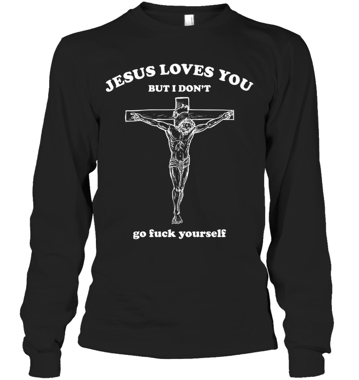 Jesus Loves You But I Don't Go Fuck Yourself Shirt. image Jesus Loves You But I Don't Go Fuck Yourself Shirt.