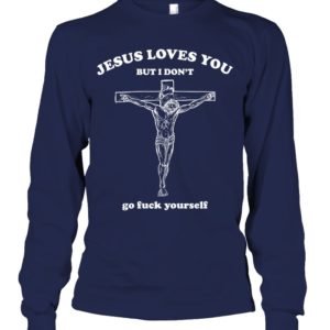 Jesus Loves You But I Don't Go Fuck Yourself Shirt. image Jesus Loves You But I Don't Go Fuck Yourself Shirt.