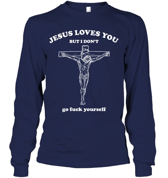 Jesus Loves You But I Don't Go Fuck Yourself Shirt. image Jesus Loves You But I Don't Go Fuck Yourself Shirt.