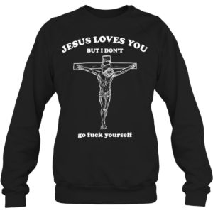 Jesus Loves You But I Don't Go Fuck Yourself Shirt. image Jesus Loves You But I Don't Go Fuck Yourself Shirt.