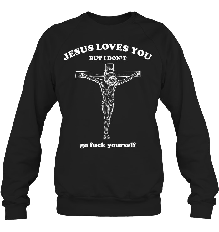 Jesus Loves You But I Don't Go Fuck Yourself Shirt. image Jesus Loves You But I Don't Go Fuck Yourself Shirt.