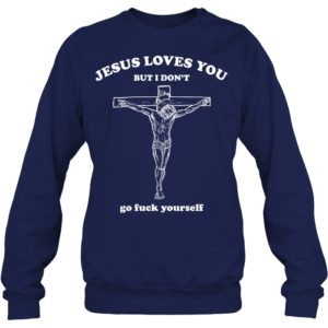 Jesus Loves You But I Don't Go Fuck Yourself Shirt. image Jesus Loves You But I Don't Go Fuck Yourself Shirt.