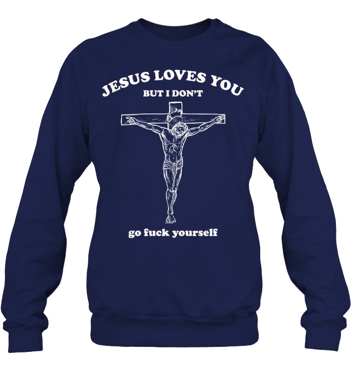 Jesus Loves You But I Don't Go Fuck Yourself Shirt. image Jesus Loves You But I Don't Go Fuck Yourself Shirt.