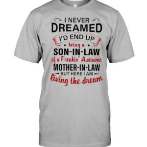 I Never Dreamed I'd A Son In Law Of A Freaking' Awesome Mother In Law Shirt.