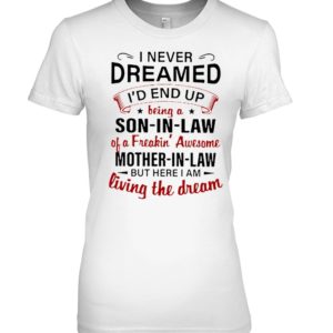I Never Dreamed I'd A Son In Law Of A Freaking' Awesome Mother In Law Shirt.