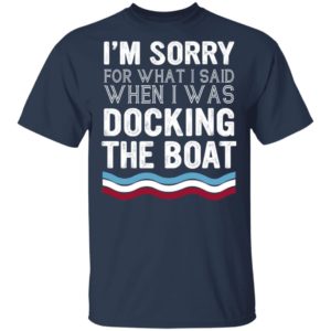 I'm Sorry For What I Said When I Was Docking The Boat Shirt image I'm Sorry For What I Said When I Was Docking The Boat Shirt