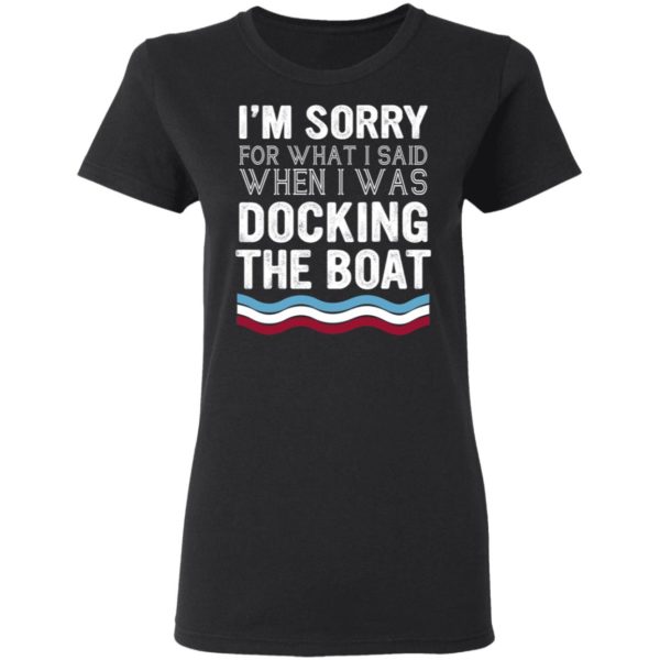 I'm Sorry For What I Said When I Was Docking The Boat Shirt