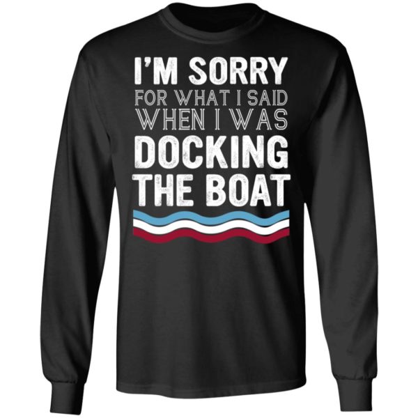 I'm Sorry For What I Said When I Was Docking The Boat Shirt