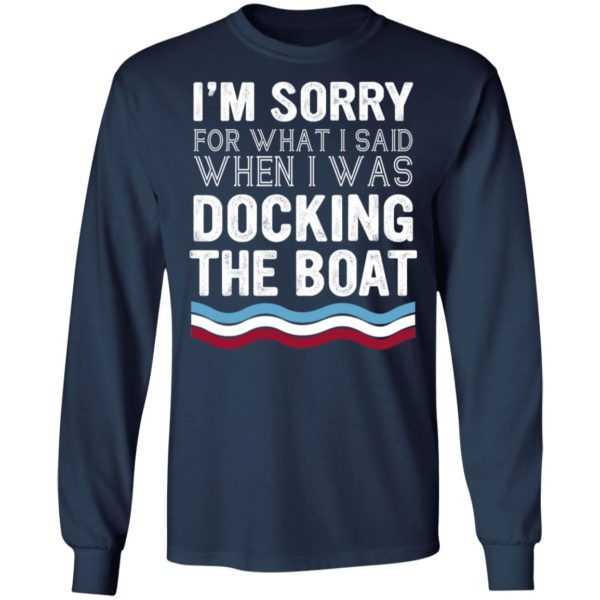 I'm Sorry For What I Said When I Was Docking The Boat Shirt
