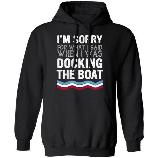 I'm Sorry For What I Said When I Was Docking The Boat Shirt