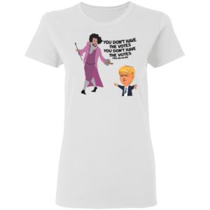 Hamilton Inspired You Don't Have the Votes Shirt image Hamilton Inspired You Don't Have the Votes Shirt