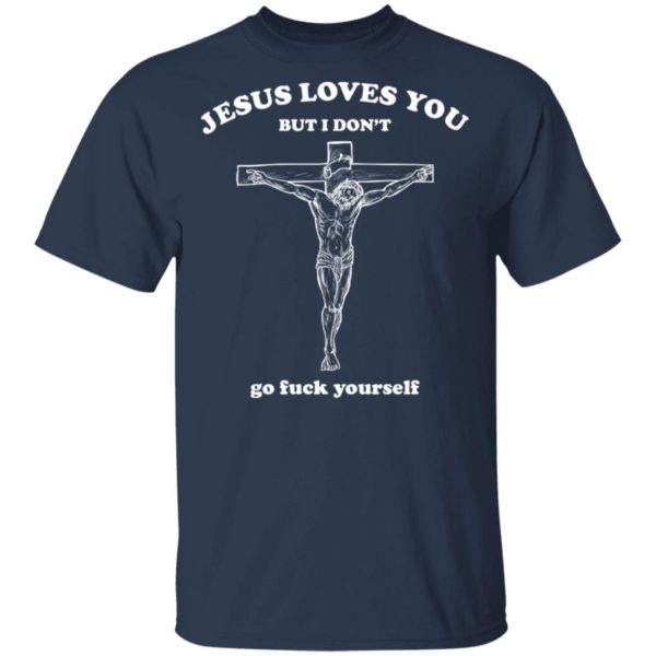Jesus Loves You But I Dont Go Fuck Yourself Shirt