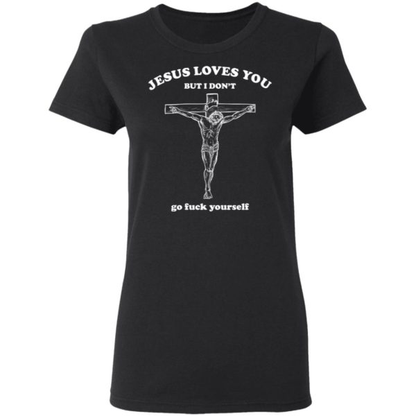 Jesus Loves You But I Dont Go Fuck Yourself Shirt