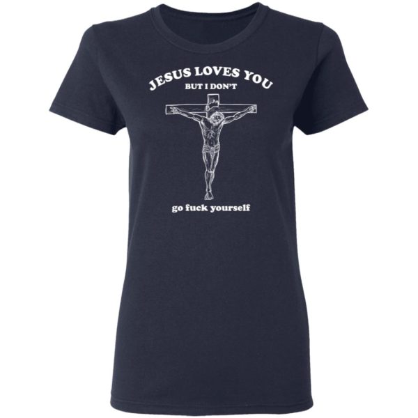 Jesus Loves You But I Dont Go Fuck Yourself Shirt