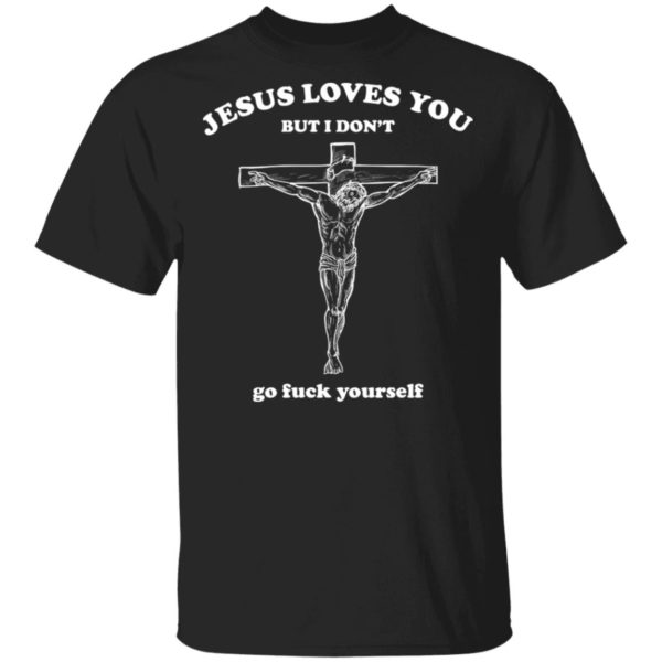 Jesus Loves You But I Dont Go Fuck Yourself Shirt