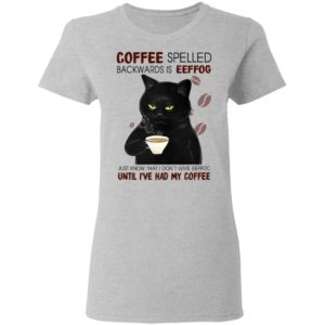 Coffee Spelled Backwards Is Eeffog Just Know That I Don't Give Eeffoc Until I've Had My Coffee Shirt
