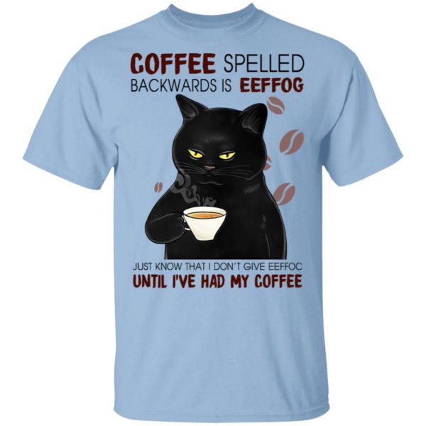 Coffee Spelled Backwards Is Eeffog Just Know That I Don't Give Eeffoc Until I've Had My Coffee Shirt