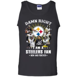 Damn Right I Am A Steelers Fan Now And Forever Shirt