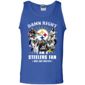 Damn Right I Am A Steelers Fan Now And Forever Shirt