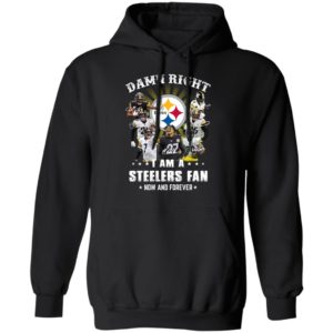 Damn Right I Am A Steelers Fan Now And Forever Shirt