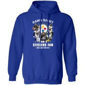 Damn Right I Am A Steelers Fan Now And Forever Shirt