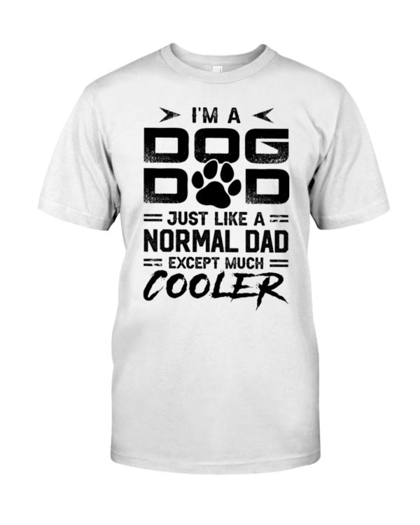 I'm A Dog Dad Just Like A Normal Dad Except Much Cooler Shirt