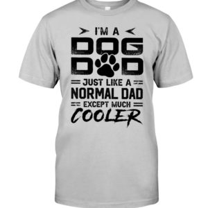 I'm A Dog Dad Just Like A Normal Dad Except Much Cooler Shirt