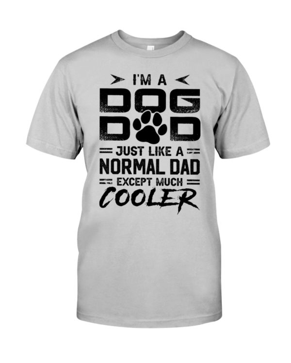 I'm A Dog Dad Just Like A Normal Dad Except Much Cooler Shirt