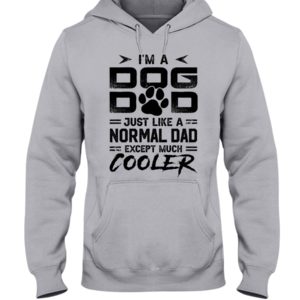I'm A Dog Dad Just Like A Normal Dad Except Much Cooler Shirt