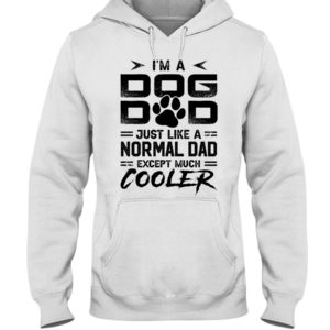 I'm A Dog Dad Just Like A Normal Dad Except Much Cooler Shirt
