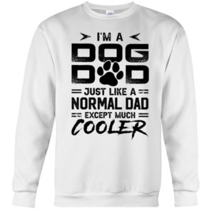 I'm A Dog Dad Just Like A Normal Dad Except Much Cooler Shirt