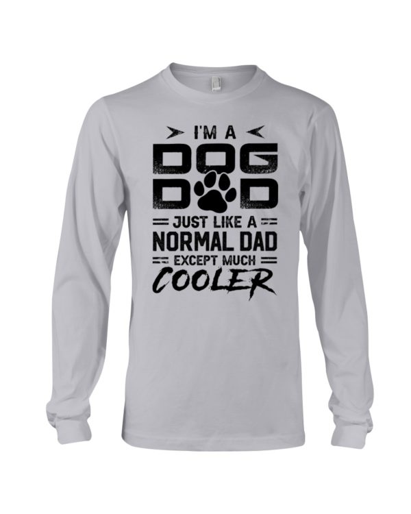 I'm A Dog Dad Just Like A Normal Dad Except Much Cooler Shirt