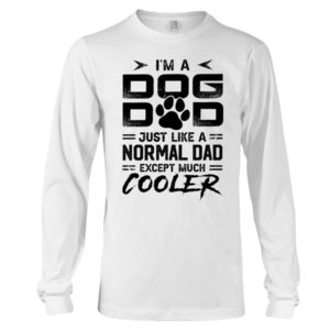 I'm A Dog Dad Just Like A Normal Dad Except Much Cooler Shirt