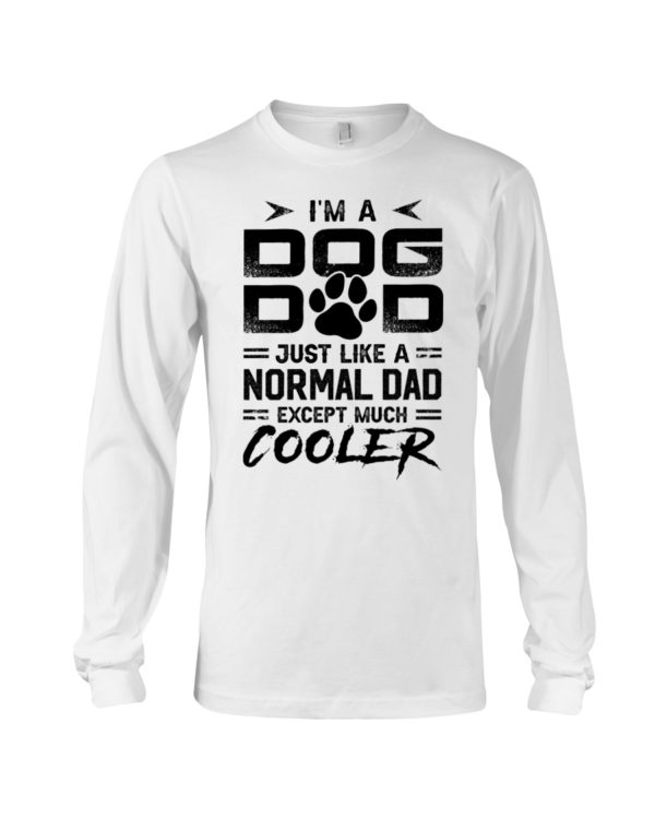 I'm A Dog Dad Just Like A Normal Dad Except Much Cooler Shirt