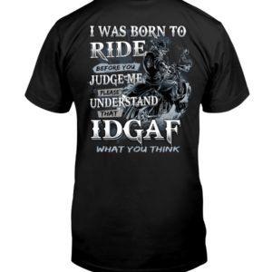 Biker Guys I Was Born To Ride Before You Judge Me Please Understand That Idgaf What You Think Shirt