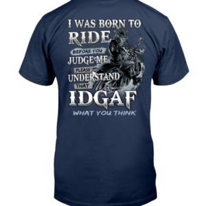 Biker Guys I Was Born To Ride Before You Judge Me Please Understand That Idgaf What You Think Shirt