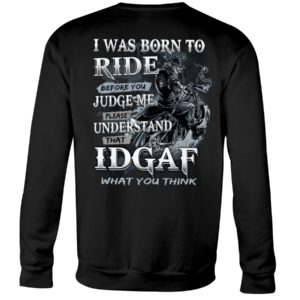 Biker Guys I Was Born To Ride Before You Judge Me Please Understand That Idgaf What You Think Shirt