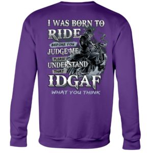Biker Guys I Was Born To Ride Before You Judge Me Please Understand That Idgaf What You Think Shirt