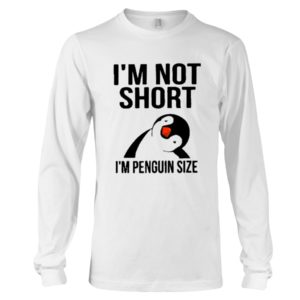 Penguins, I'm Not Short, I'm Penguin Size Shirt