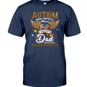 Autism Doesn't Come With A Manual It Comes With Dad Who Never Gives Up Shirt