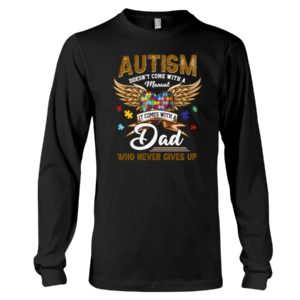 Autism Doesn't Come With A Manual It Comes With Dad Who Never Gives Up Shirt