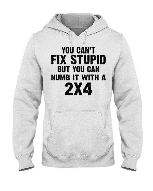 You Can't Fix Stupid But You Can Numb It With A 2x4 Shirt