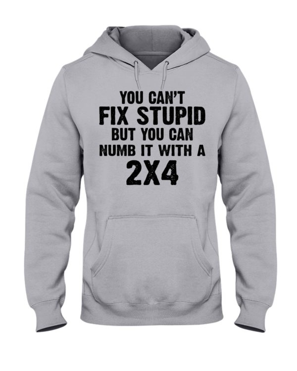 You Can't Fix Stupid But You Can Numb It With A 2x4 Shirt