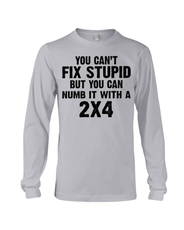 You Can't Fix Stupid But You Can Numb It With A 2x4 Shirt