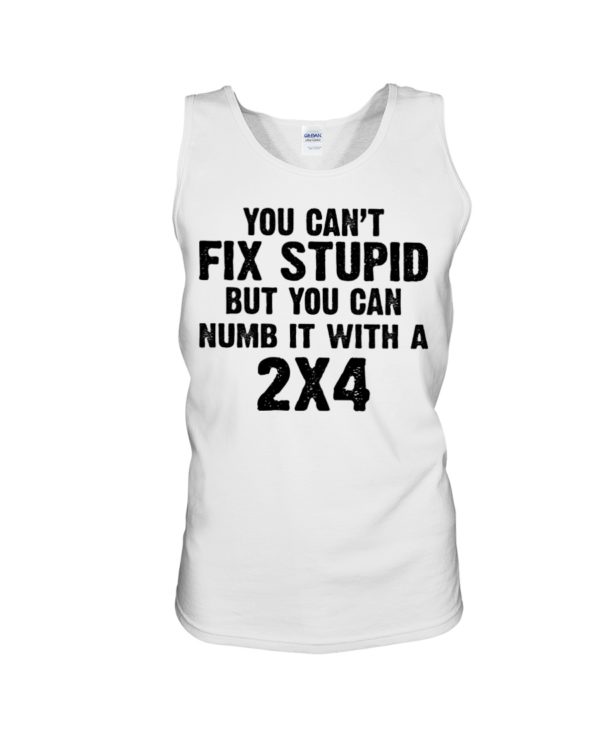 You Can't Fix Stupid But You Can Numb It With A 2x4 Shirt